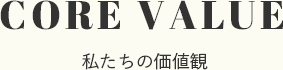 CORE VALUE 私たちの価値観