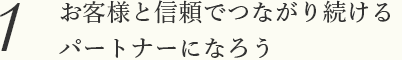 お客様と信頼でつながり続けるパートナーになろう
