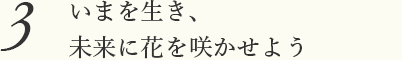 いまを生き、未来に花を咲かせよう